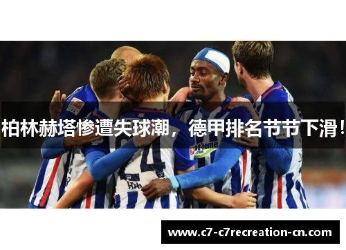 柏林赫塔惨遭失球潮，德甲排名节节下滑！