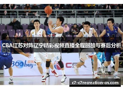 CBA江苏对阵辽宁精彩视频直播全程回放与赛后分析