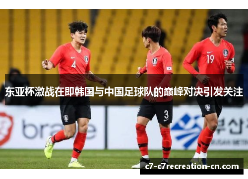 东亚杯激战在即韩国与中国足球队的巅峰对决引发关注