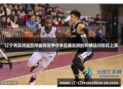 辽宁男篮迎战苏州肯帝亚争夺季后赛名额的关键战役即将上演